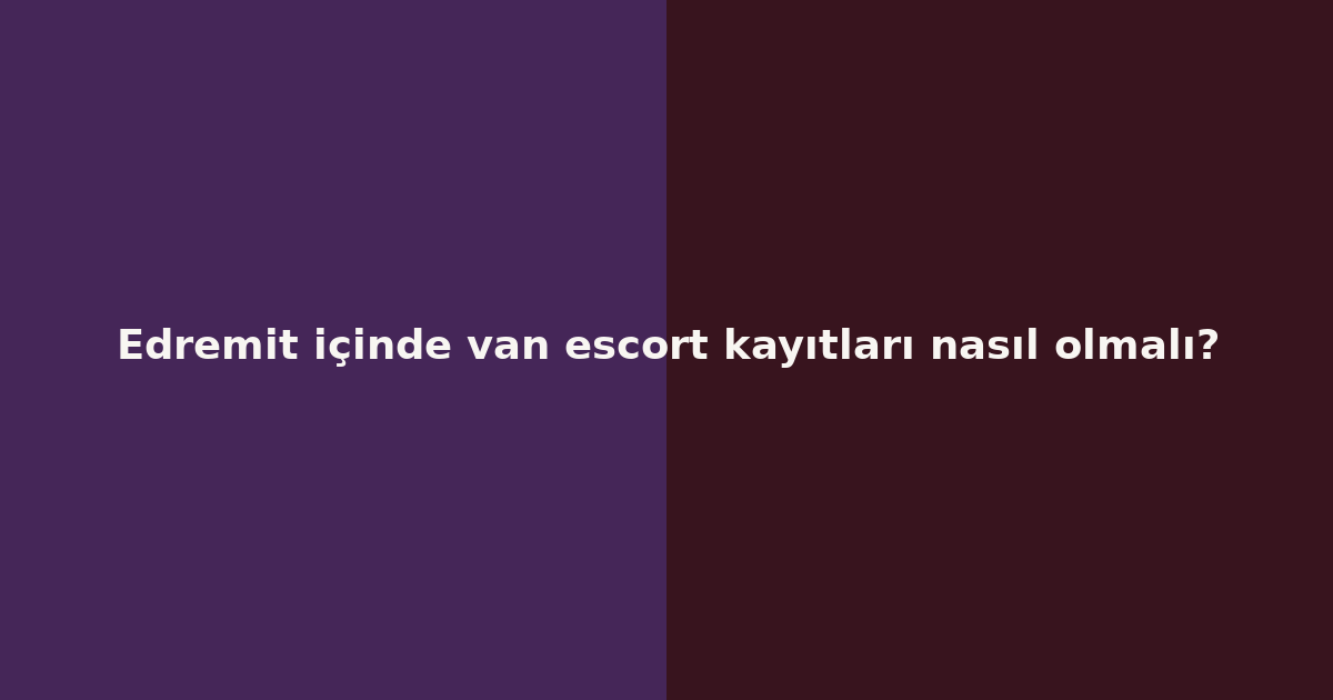 sitekur-edremit-icinde-van-escort-kayitlari-nasil-olmali.png