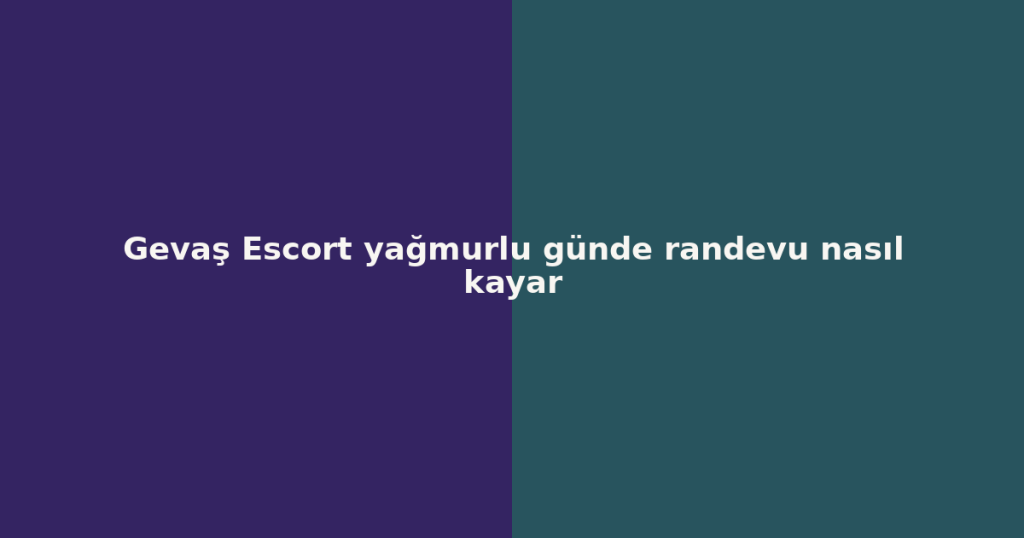 Gevaş Escort yağmurlu günde randevu nasıl kayar