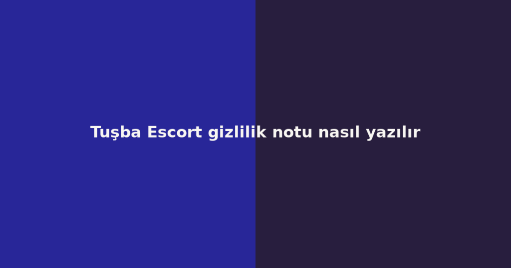 Tuşba Escort gizlilik notu nasıl yazılır