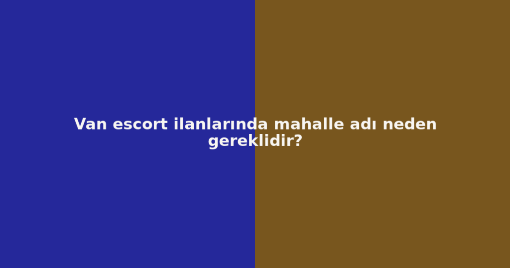 Van escort ilanlarında mahalle adı neden gereklidir? Van escort ilanlarında mahalle adı neden gereklidir?