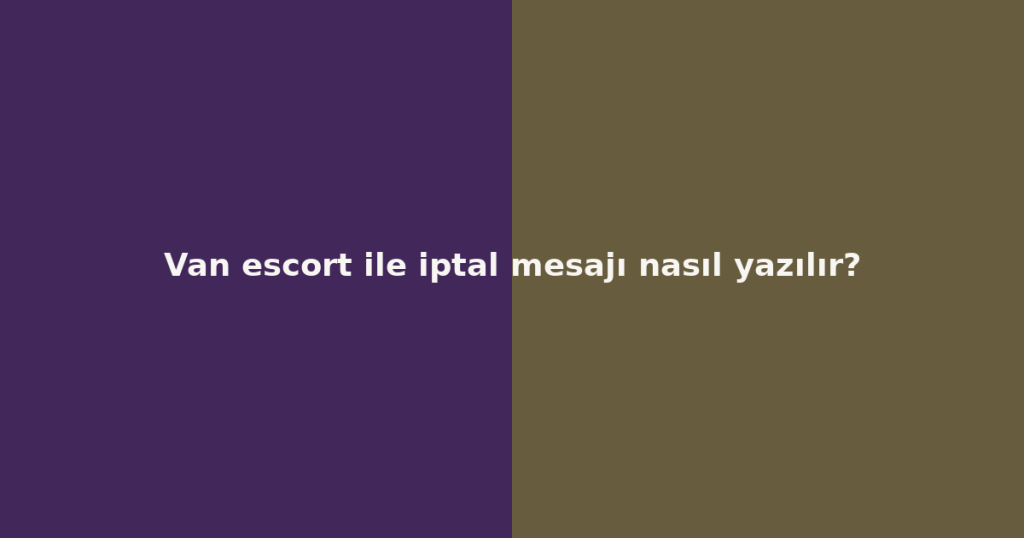 Van escort ile iptal mesajı nasıl yazılır?